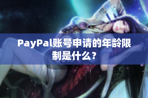 PayPal账号申请的年龄限制是什么？