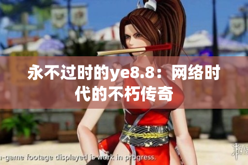 永不过时的ye8.8：网络时代的不朽传奇