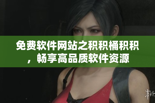 免费软件网站之积积桶积积，畅享高品质软件资源