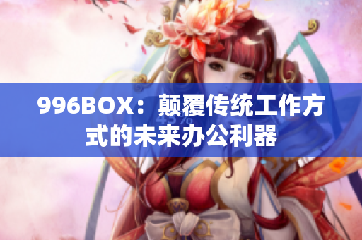 996BOX：颠覆传统工作方式的未来办公利器