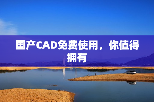 国产CAD免费使用，你值得拥有