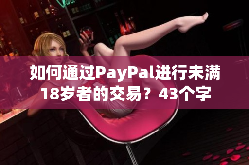 如何通过PayPal进行未满18岁者的交易？43个字