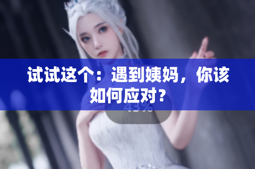 试试这个：遇到姨妈，你该如何应对？