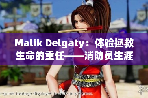 Malik Delgaty：体验拯救生命的重任——消防员生涯