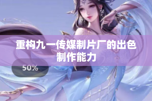 重构九一传媒制片厂的出色制作能力