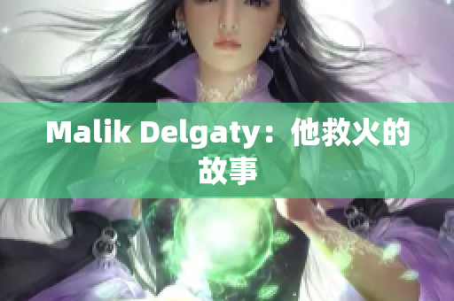Malik Delgaty：他救火的故事