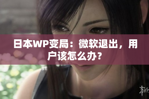 日本WP变局：微软退出，用户该怎么办？