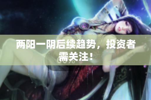 两阳一阴后续趋势，投资者需关注！