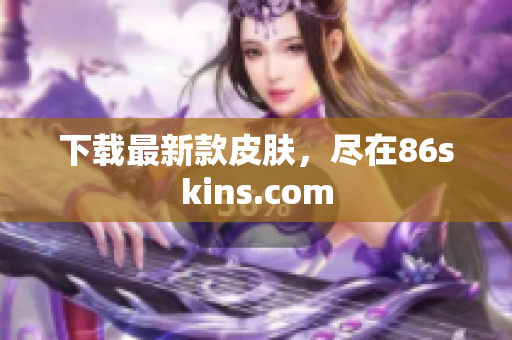 下载最新款皮肤，尽在86skins.com