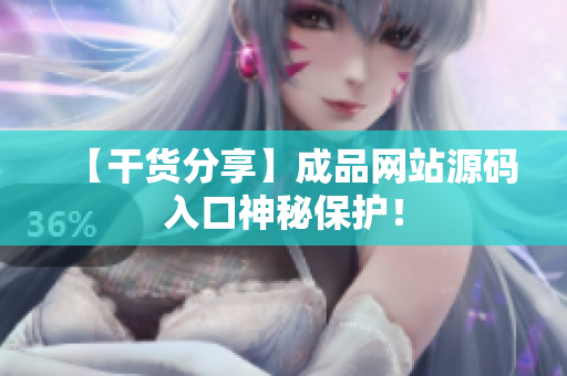 【干货分享】成品网站源码入口神秘保护！