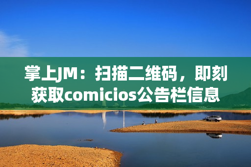 掌上JM：扫描二维码，即刻获取comicios公告栏信息