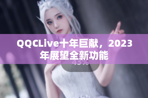 QQCLive十年巨献，2023年展望全新功能