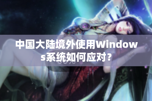中国大陆境外使用Windows系统如何应对？