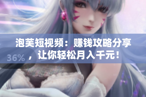 泡芙短视频：赚钱攻略分享，让你轻松月入千元！
