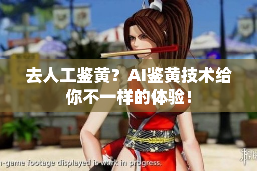 去人工鉴黄？AI鉴黄技术给你不一样的体验！
