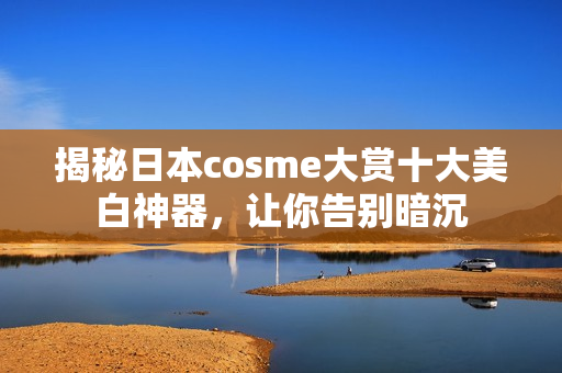 揭秘日本cosme大赏十大美白神器，让你告别暗沉