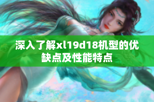 深入了解xl19d18机型的优缺点及性能特点