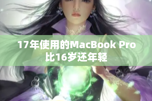 17年使用的MacBook Pro比16岁还年轻