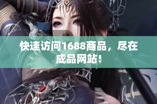 快速访问1688商品，尽在成品网站！