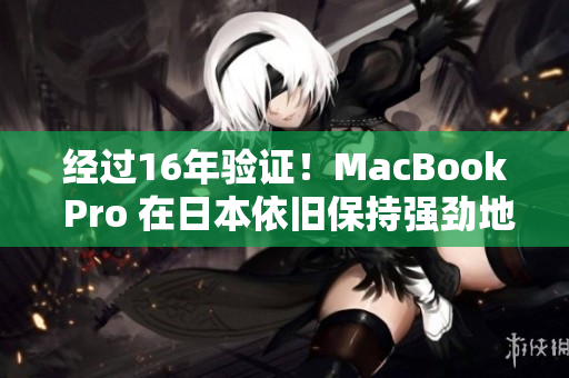 经过16年验证！MacBook Pro 在日本依旧保持强劲地位