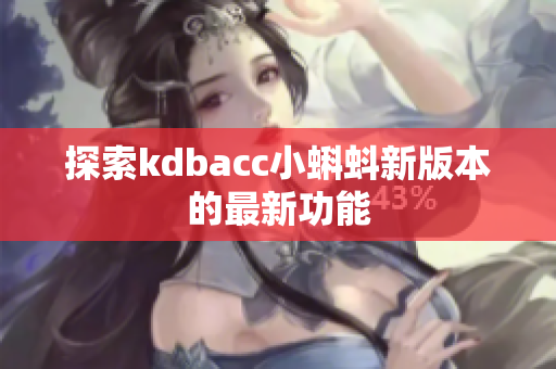 探索kdbacc小蝌蚪新版本的最新功能