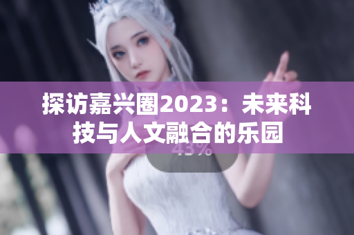 探访嘉兴圈2023：未来科技与人文融合的乐园