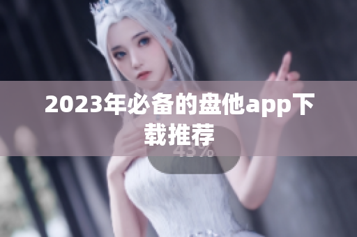 2023年必备的盘他app下载推荐