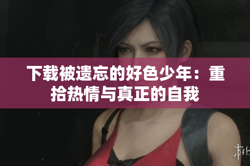 下载被遗忘的好色少年：重拾热情与真正的自我