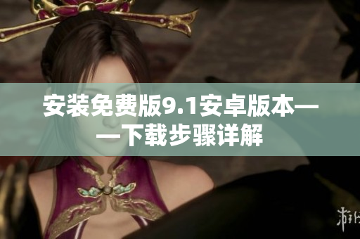 安装免费版9.1安卓版本——下载步骤详解