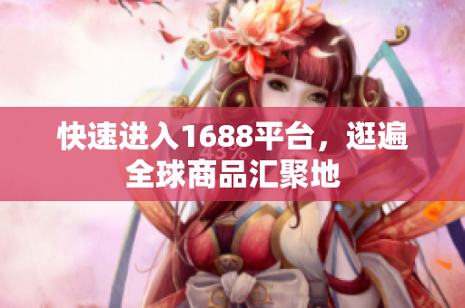 快速进入1688平台，逛遍全球商品汇聚地