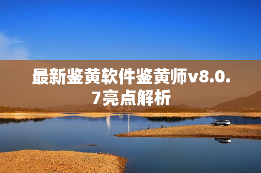 最新鉴黄软件鉴黄师v8.0.7亮点解析