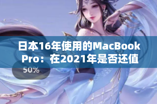 日本16年使用的MacBook Pro：在2021年是否还值得购买？