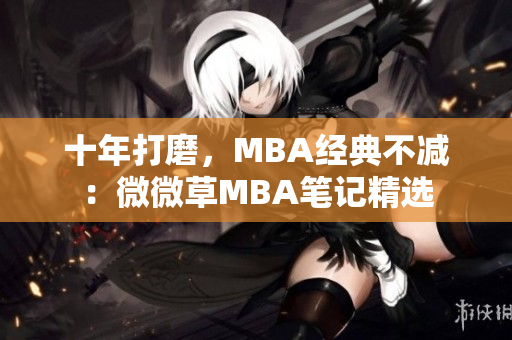 十年打磨，MBA经典不减：微微草MBA笔记精选
