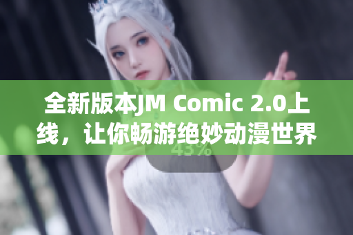 全新版本JM Comic 2.0上线，让你畅游绝妙动漫世界
