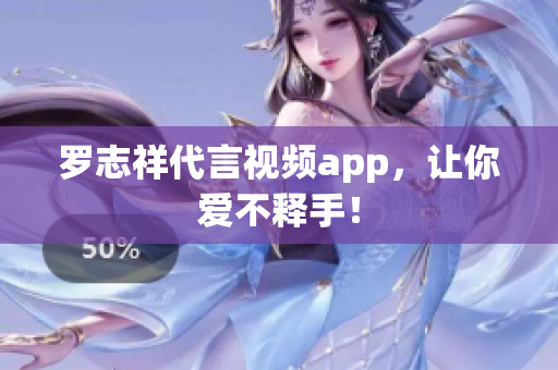 罗志祥代言视频app，让你爱不释手！
