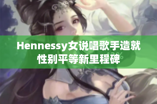 Hennessy女说唱歌手造就性别平等新里程碑
