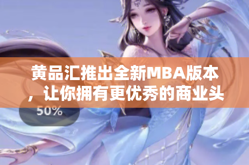 黄品汇推出全新MBA版本，让你拥有更优秀的商业头脑