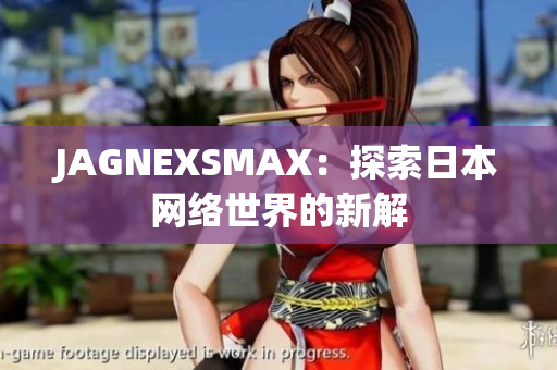 JAGNEXSMAX：探索日本网络世界的新解