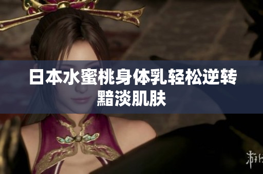 日本水蜜桃身体乳轻松逆转黯淡肌肤