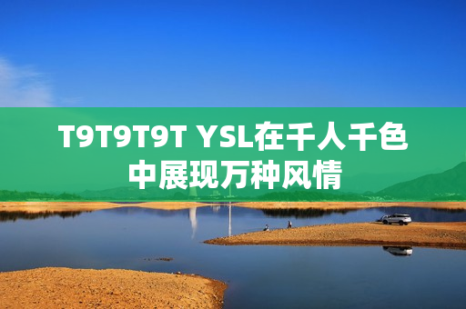T9T9T9T YSL在千人千色中展现万种风情