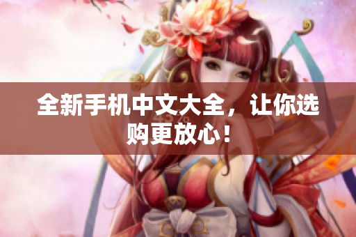 全新手机中文大全，让你选购更放心！