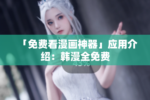 「免费看漫画神器」应用介绍：韩漫全免费