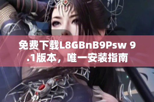 免费下载L8GBnB9Psw 9.1版本，唯一安装指南