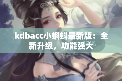 kdbacc小蝌蚪最新版：全新升级，功能强大