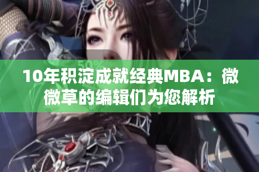 10年积淀成就经典MBA：微微草的编辑们为您解析