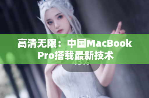 高清无限：中国MacBook Pro搭载最新技术