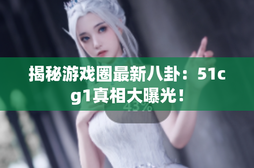 揭秘游戏圈最新八卦：51cg1真相大曝光！
