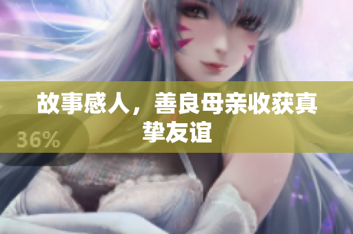 故事感人，善良母亲收获真挚友谊