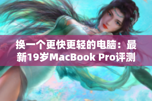 换一个更快更轻的电脑：最新19岁MacBook Pro评测