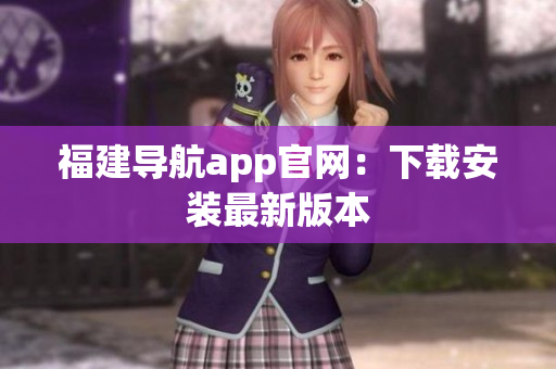 福建导航app官网：下载安装最新版本